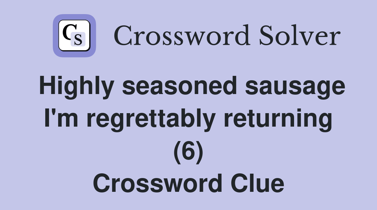 Highly seasoned sausage I m regrettably returning (6) Crossword Clue